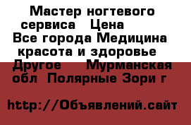 Мастер ногтевого сервиса › Цена ­ 500 - Все города Медицина, красота и здоровье » Другое   . Мурманская обл.,Полярные Зори г.